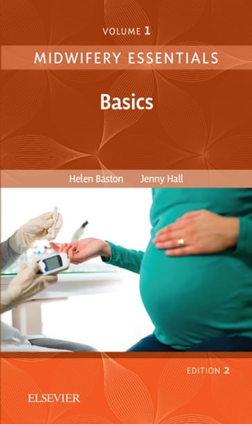 Midwifery Essentials: Basics E-Book - BA(Hons)  MMedSci  PhD  PGDipEd  ADM  RN  RM Helen Baston - EdD MSc RN RM ADM PGDip(HE) SFHEA FRCM Jennifer Hall