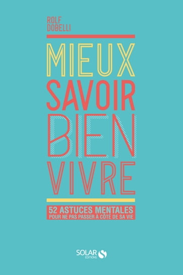 Mieux savoir bien vivre - 52 astuces mentales pour ne pas passer à côté de sa vie - Rolf Dobelli