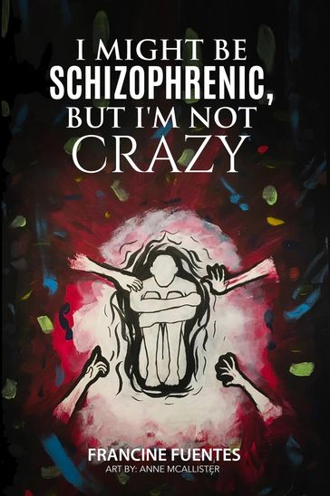 I Might Be Schizophrenic, But I'm Not Crazy - Francine Fuentes