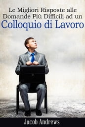 Le Migliori Risposte alle Domande Più Difficili ad un Colloquio di Lavoro