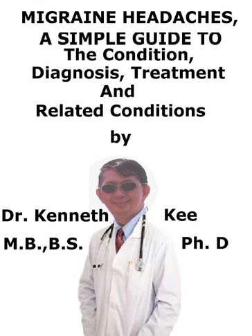Migraine Headaches, A Simple Guide To The Condition, Diagnosis, Treatment And Related Conditions - Kenneth Kee