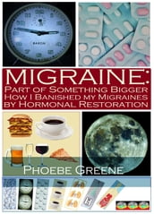 Migraine: Part of Something Bigger: How I Banished my Migraines by Hormonal Restoration