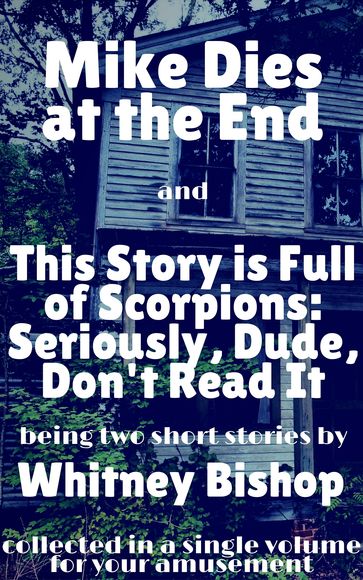 Mike Dies at the End / This Story is Full of Scorpions: Seriously, Dude, Don't Read It - Whitney Bishop