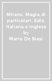 Milano. Magia di particolari. Ediz. italiana e inglese