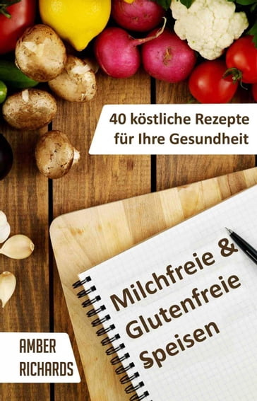 Milchfreie & Glutenfreie Speisen: 40 köstliche Rezepte für Ihre Gesundheit - Amber Richards