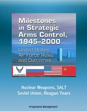 Milestones in Strategic Arms Control, 1945-2000: United States Air Force Roles and Outcomes - Nuclear Weapons, SALT, Soviet Union, Reagan Years