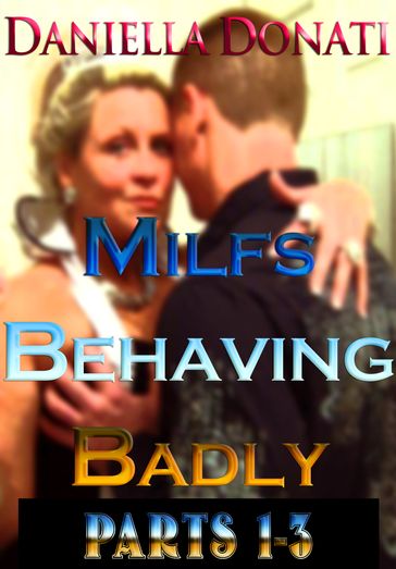 Milfs Behaving Badly: Parts 1-3: The Housesitter, A Whore After Midnight, The Bachelorette Party - Daniella Donati