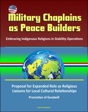Military Chaplains as Peace Builders: Embracing Indigenous Religions in Stability Operations - Proposal for Expanded Role as Religious Liaisons for Local Cultural Relationships, Promotion of Goodwill