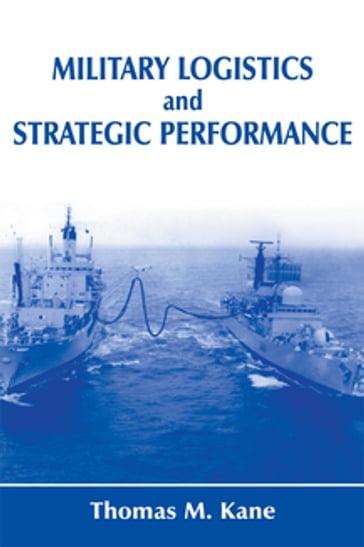 Military Logistics and Strategic Performance - Thomas M. Kane