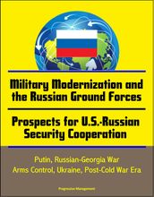 Military Modernization and the Russian Ground Forces, Prospects for U.S.-Russian Security Cooperation: Putin, Russian-Georgia War, Arms Control, Ukraine, Post-Cold War Era