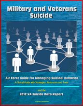 Military and Veterans Suicide: Air Force Guide for Managing Suicidal Behavior, A Clinical Guide with Strategies, Resources and Tools, and the 2012 VA Suicide Data Report