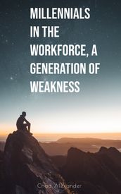 Millennials in the Workforce, A Generation of Weakness