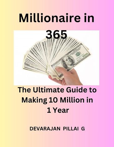 Millionaire in 365: The Ultimate Guide to Making 10 Million in 1 Year - Devaraj - DEVARAJAN PILLAI G