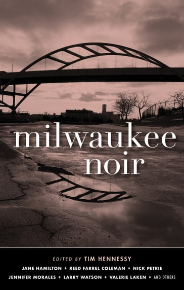 Milwaukee Noir - Jane Hamilton - Jennifer Morales - Larry Watson - Nick Petrie - Reed Farrel Coleman - Valerie Laken