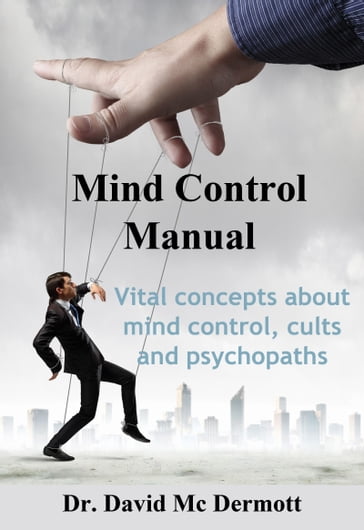 Mind Control Manual: Vital Concepts About Mind Control, Cults and Psychopaths - Dr. David Mc Dermott