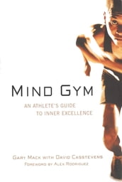 Mind Gym : An Athlete s Guide to Inner Excellence: An Athlete s Guide to Inner Excellence