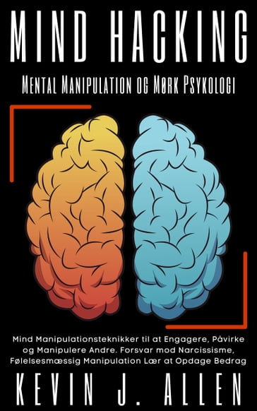 Mind Hacking - Mental Manipulation og Mørk Psykologi - KEVIN J.ALLEN