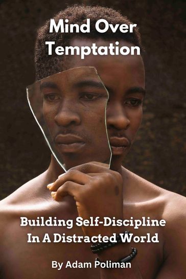Mind Over Temptation: Building Self-Discipline In A Distracted World - Adam Poliman