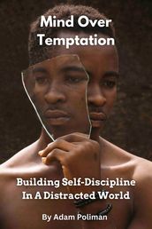 Mind Over Temptation: Building Self-Discipline In A Distracted World