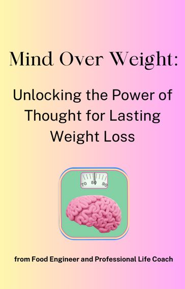 Mind Over Weight: Unlocking the Power of Thought for Lasting Weight Loss - Maya Albay Sarsu
