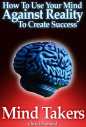 Mind Takers: How To Use Your Mind Against Reality To Create Success?
