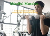 Mindful Muscles: A Teen s Guide to Strength Training and Mental Well-being