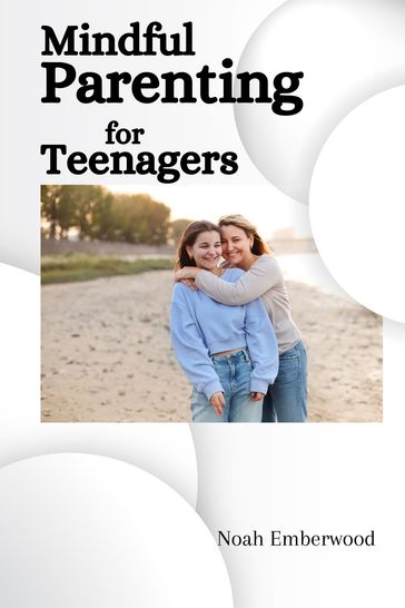 Mindful Parenting for Teenagers - Noah Emberwood