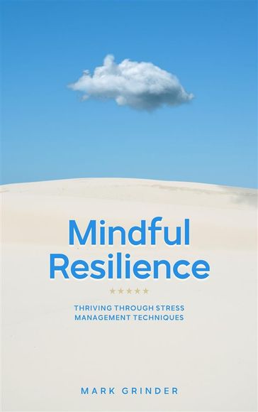 Mindful Resilience - Thriving Through Stress Management Techniques - Mark Grinder