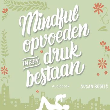 Mindful opvoeden in een druk bestaan - Susan Bogels