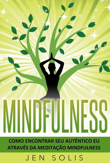 Mindfulness: Como encontrar seu autêntico Eu através da Meditação Mindfulness - Jen Solis