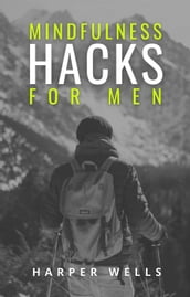 Mindfulness Hacks for Men: Finding Peace and Presence in a Busy World