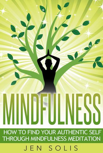 Mindfulness: How to Find Your Authentic Self through Mindfulness Meditation - Jen Solis