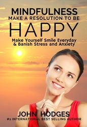 Mindfulness: Make a Resolution to be Happy - Make Yourself Smile Everyday & Banish Stress & Anxiety