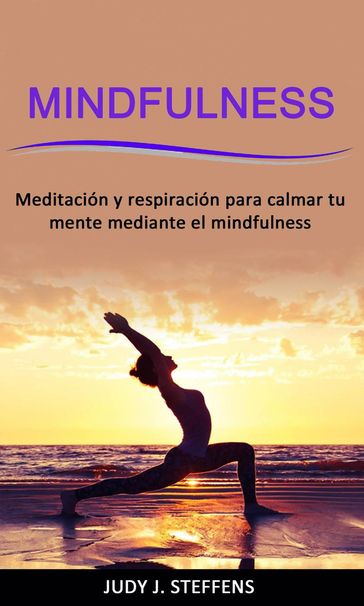 Mindfulness: Meditación y respiración para calmar tu mente mediante el mindfulness - Judy J. Steffens