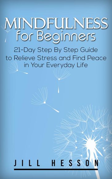 Mindfulness for Beginners: 21-Day Step By Step Guide to Relieve Stress and Find Peace in Your Everyday Life - Jill Hesson