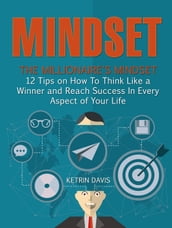 Mindset: The Millionaire s Mindset - 12 Tips on How To Think Like a Winner and Reach Success In Every Aspect of Your Life