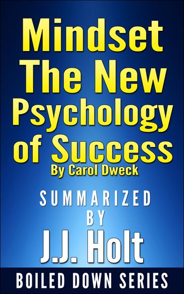 Mindset: The New Psychology of Success by Carol Dweck...Summarized by J.J. Holt - J.J. Holt