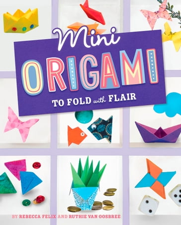 Mini Origami to Fold with Flair - Rebecca Felix - Ruthie Van Oosbree
