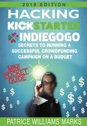 Mini Pocket Guide: Hacking Kickstarter, Indiegogo; Secrets to Running a Successful Crowdfunding Campaign on a Budget