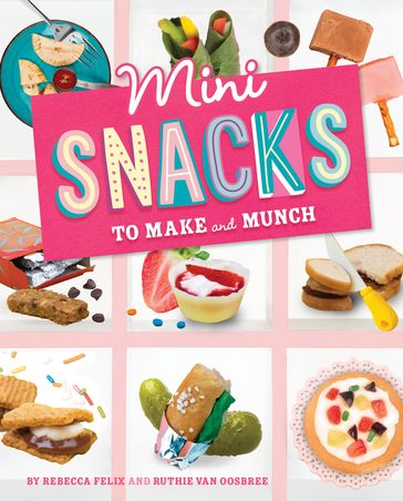 Mini Snacks to Make and Munch - Rebecca Felix - Ruthie Van Oosbree