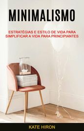 Minimalismo: Estratégias E Estilo De Vida Para Simplificar A Vida Para Principiantes