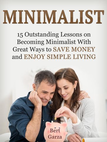 Minimalist: 15 Outstanding Lessons on Becoming Minimalist With Great Ways to Save Money and Enjoy Simple Living - Bert Garza