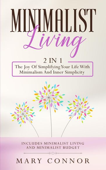 Minimalist Living: 2 in 1: The Joy Of Simplifying Your Life With Minimalism And Inner Simplicity: Includes Minimalist Living and Minimalist Budget - Mary Connor