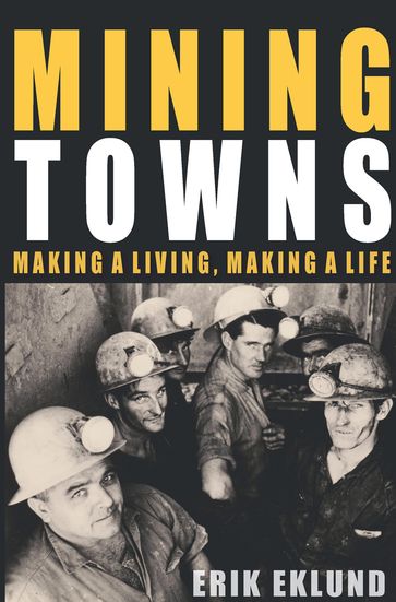 Mining Towns: Making a living, making a life - Erik Eklund