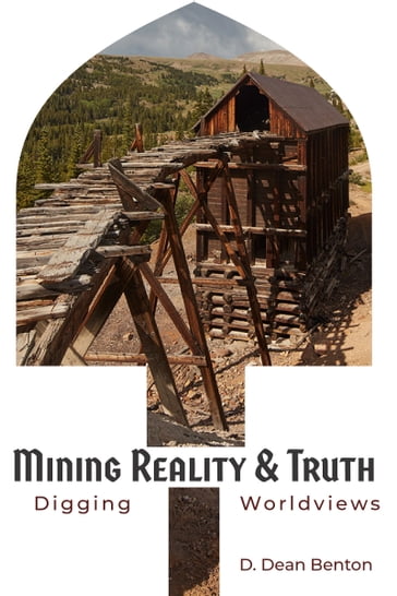 Mining for Reality & Truth - D. Dean Benton