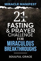 Miracle Manifest: 21 Days Fasting and Prayer Challenge for Miraculous Breakthroughs