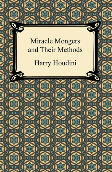 Miracle Mongers and Their Methods - Harry Houdini