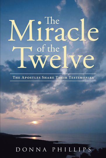 Miracle Of The Twelve The Apostles Share Their Testimonies - Donna Phillips