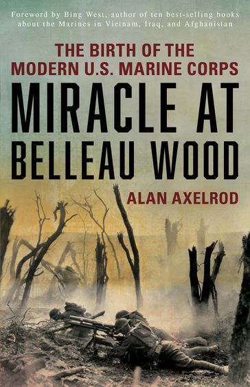 Miracle at Belleau Wood - Alan Axelrod - author of How America Wo