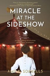 Miracle at the Sideshow: An Astounding Novel of the First Infant Incubators